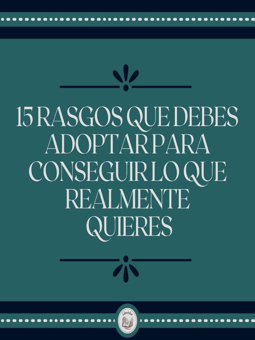 Title details for 15 Rasgos Que Debes Adoptar Para Conseguir Lo Que Realmente Quieres by LIBROTEKA - Wait list